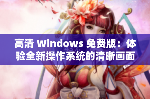 高清 Windows 免费版：体验全新操作系统的清晰画面