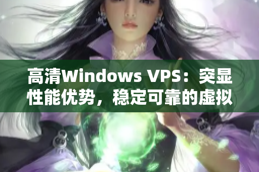 高清Windows VPS：突显性能优势，稳定可靠的虚拟专用服务器