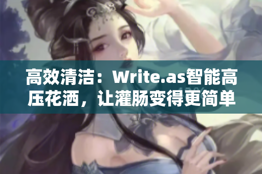 高效清洁：Write.as智能高压花洒，让灌肠变得更简单