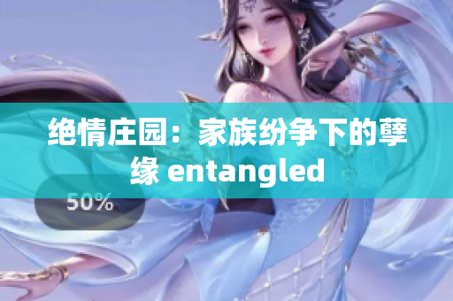 绝情庄园：家族纷争下的孽缘 entangled