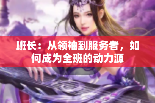 班长：从领袖到服务者，如何成为全班的动力源