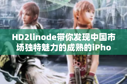 HD2linode带你发现中国市场独特魅力的成熟的iPhone产品