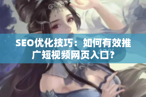 SEO优化技巧：如何有效推广短视频网页入口？