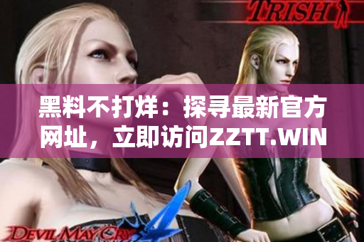 黑料不打烊：探寻最新官方网址，立即访问ZZTT.WIN!