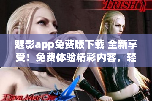 魅影app免费版下载 全新享受！免费体验精彩内容，轻松掌握独特功能