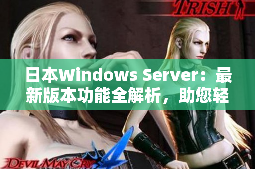 日本Windows Server：最新版本功能全解析，助您轻松掌握操作技巧