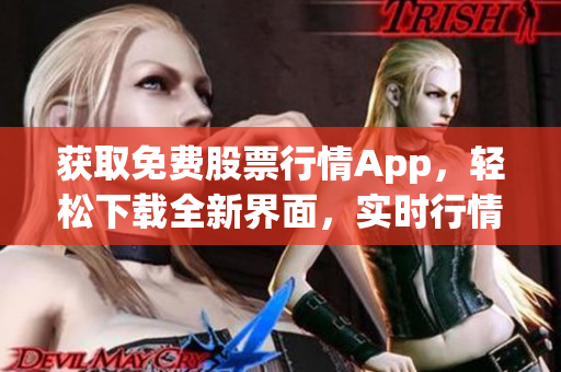 获取免费股票行情App，轻松下载全新界面，实时行情一览无余