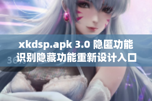 xkdsp.apk 3.0 隐匿功能识别隐藏功能重新设计入口