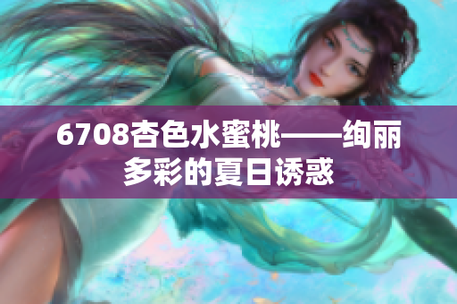 6708杏色水蜜桃——绚丽多彩的夏日诱惑