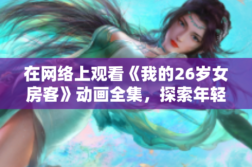 在网络上观看《我的26岁女房客》动画全集，探索年轻房客与房东的故事线