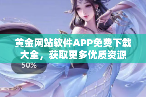 黄金网站软件APP免费下载大全，获取更多优质资源