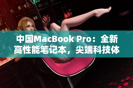 中国MacBook Pro：全新高性能笔记本，尖端科技体验