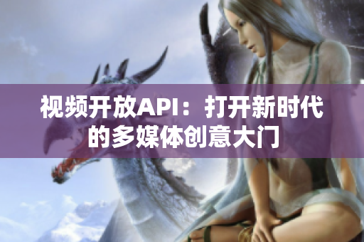 视频开放API：打开新时代的多媒体创意大门