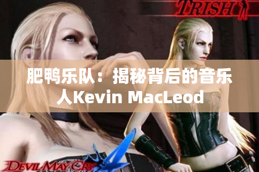 肥鸭乐队：揭秘背后的音乐人Kevin MacLeod