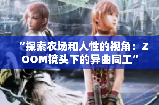 “探索农场和人性的视角：ZOOM镜头下的异曲同工”