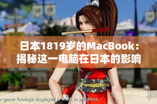 日本1819岁的MacBook：揭秘这一电脑在日本的影响力与受欢迎程度