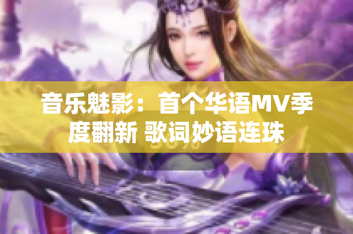 音乐魅影：首个华语MV季度翻新 歌词妙语连珠