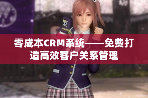 零成本CRM系统——免费打造高效客户关系管理