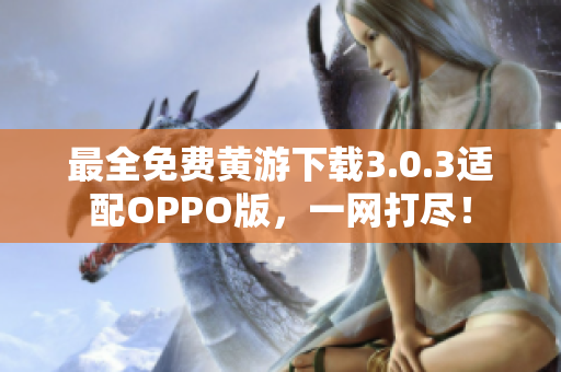 最全免费黄游下载3.0.3适配OPPO版，一网打尽！