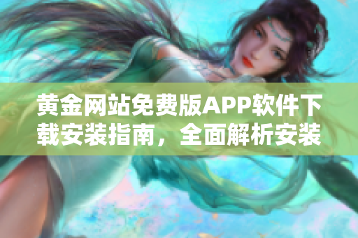 黄金网站免费版APP软件下载安装指南，全面解析安装步骤及使用技巧