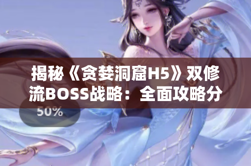 揭秘《贪婪洞窟H5》双修流BOSS战略：全面攻略分享