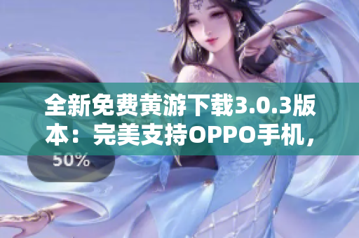 全新免费黄游下载3.0.3版本：完美支持OPPO手机，详细大全汇总！