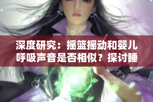 深度研究：摇篮摇动和婴儿呼吸声音是否相似？探讨睡眠环境对婴儿的影响