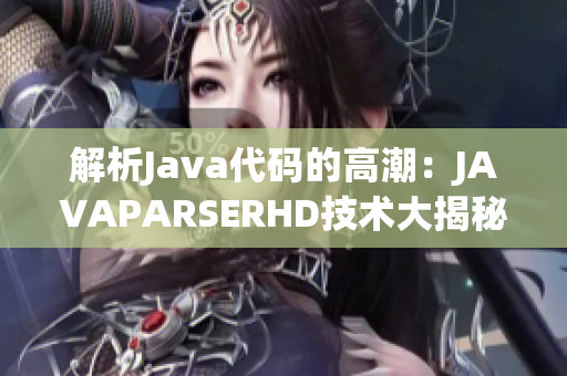 解析Java代码的高潮：JAVAPARSERHD技术大揭秘