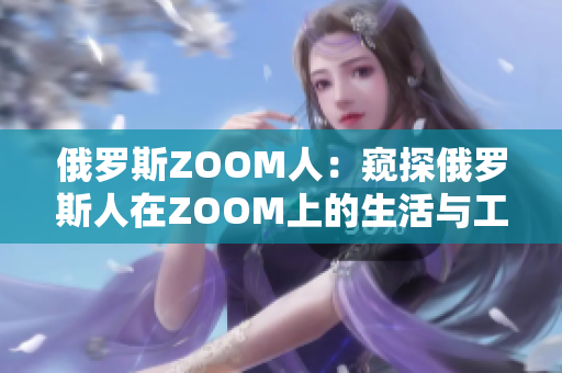 俄罗斯ZOOM人：窥探俄罗斯人在ZOOM上的生活与工作