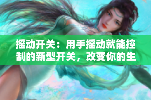 摇动开关：用手摇动就能控制的新型开关，改变你的生活！