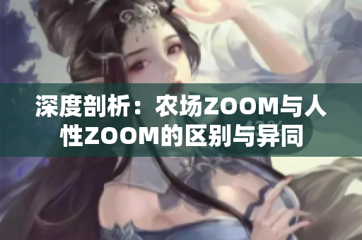 深度剖析：农场ZOOM与人性ZOOM的区别与异同