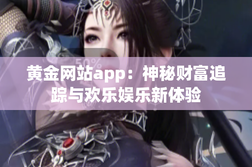 黄金网站app：神秘财富追踪与欢乐娱乐新体验