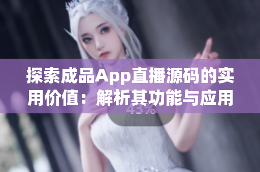 探索成品App直播源码的实用价值：解析其功能与应用领域