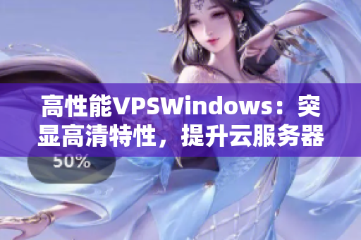 高性能VPSWindows：突显高清特性，提升云服务器体验