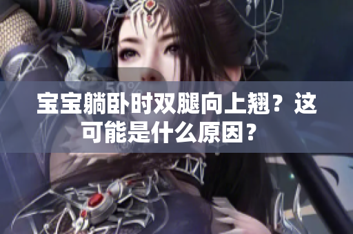 宝宝躺卧时双腿向上翘？这可能是什么原因？ 