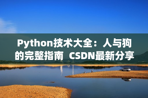 Python技术大全：人与狗的完整指南  CSDN最新分享