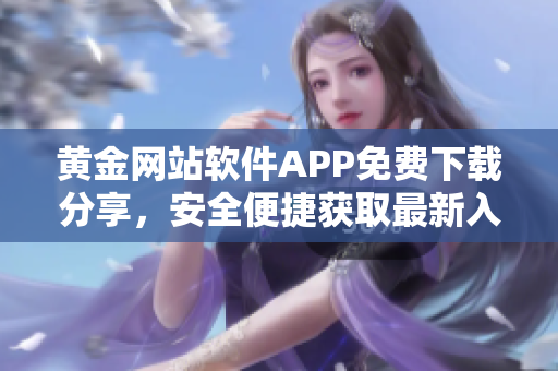 黄金网站软件APP免费下载分享，安全便捷获取最新入口