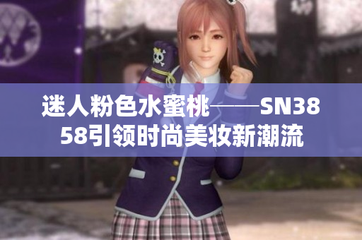 迷人粉色水蜜桃──SN3858引领时尚美妆新潮流