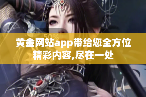 黄金网站app带给您全方位精彩内容,尽在一处