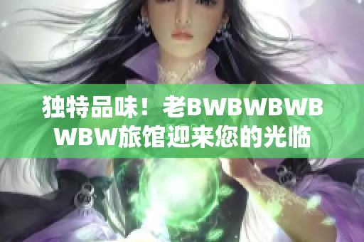 独特品味！老BWBWBWBWBW旅馆迎来您的光临