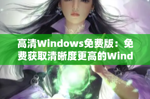 高清Windows免费版：免费获取清晰度更高的Windows系统