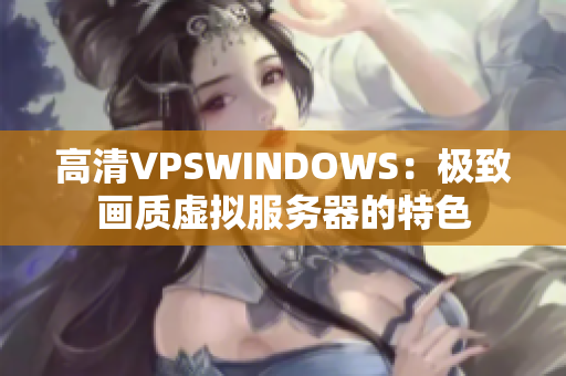 高清VPSWINDOWS：极致画质虚拟服务器的特色