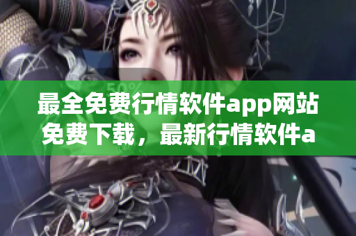 最全免费行情软件app网站免费下载，最新行情软件app推荐汇总