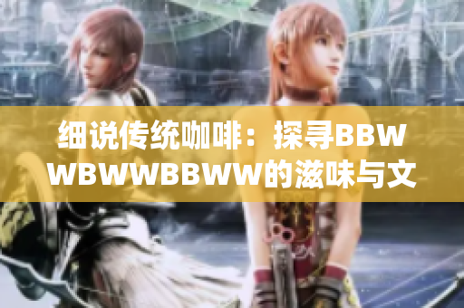 细说传统咖啡：探寻BBWWBWWBBWW的滋味与文化