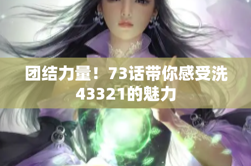 团结力量！73话带你感受洗43321的魅力