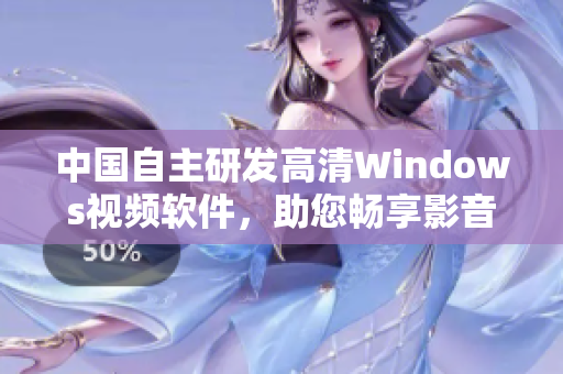 中国自主研发高清Windows视频软件，助您畅享影音乐趣