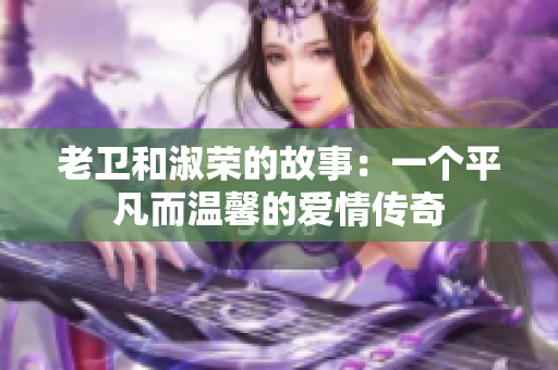 老卫和淑荣的故事：一个平凡而温馨的爱情传奇