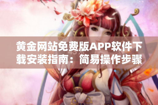 黄金网站免费版APP软件下载安装指南：简易操作步骤分享