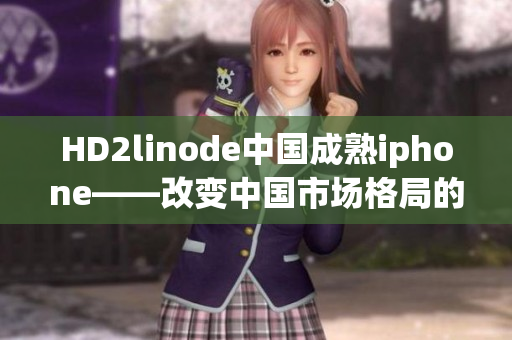 HD2linode中国成熟iphone——改变中国市场格局的重磅力作