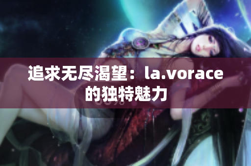 追求无尽渴望：la.vorace的独特魅力